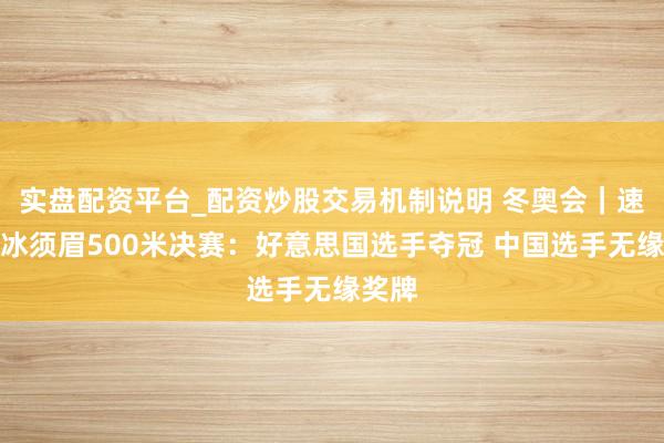 实盘配资平台_配资炒股交易机制说明 冬奥会｜速率溜冰须眉500米决赛：好意思国选手夺冠 中国选手无缘奖牌