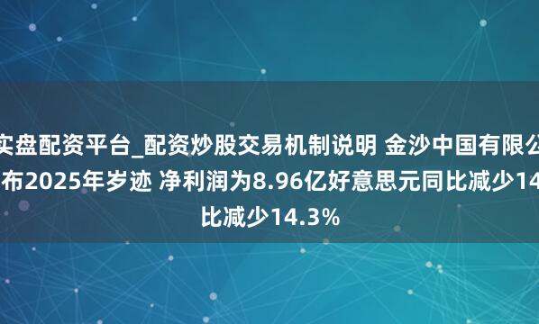 实盘配资平台_配资炒股交易机制说明 金沙中国有限公司公布2025年岁迹 净利润为8.96亿好意思元同比减少14.3%