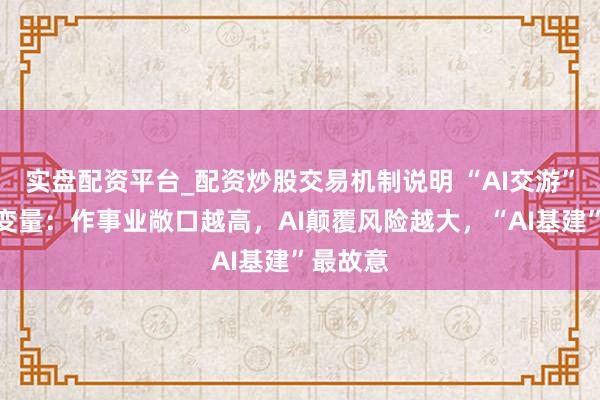 实盘配资平台_配资炒股交易机制说明 “AI交游”的要害变量：作事业敞口越高，AI颠覆风险越大，“AI基建”最故意