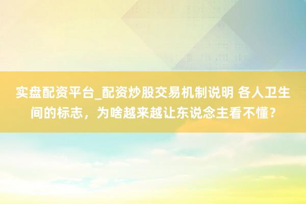 实盘配资平台_配资炒股交易机制说明 各人卫生间的标志，为啥越来越让东说念主看不懂？