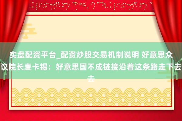 实盘配资平台_配资炒股交易机制说明 好意思众议院长麦卡锡：好意思国不成链接沿着这条路走下去