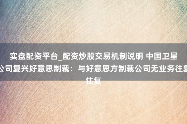 实盘配资平台_配资炒股交易机制说明 中国卫星公司复兴好意思制裁：与好意思方制裁公司无业务往复