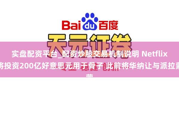 实盘配资平台_配资炒股交易机制说明 Netflix将投资200亿好意思元用于骨子 此前将华纳让与派拉蒙