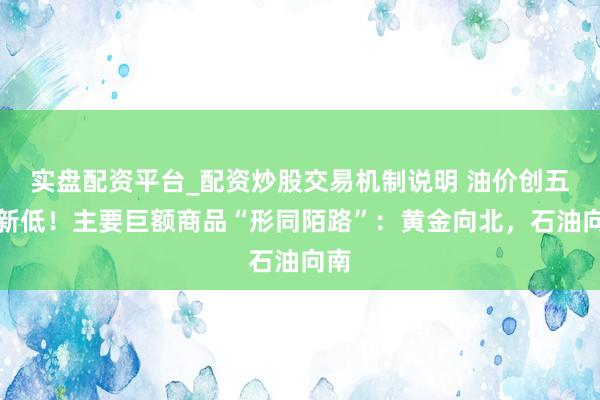 实盘配资平台_配资炒股交易机制说明 油价创五年新低！主要巨额商品“形同陌路”：黄金向北，石油向南