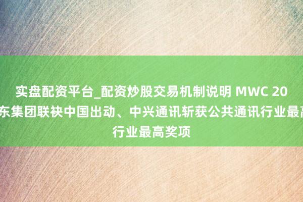 实盘配资平台_配资炒股交易机制说明 MWC 2026 京东集团联袂中国出动、中兴通讯斩获公共通讯行业最高奖项
