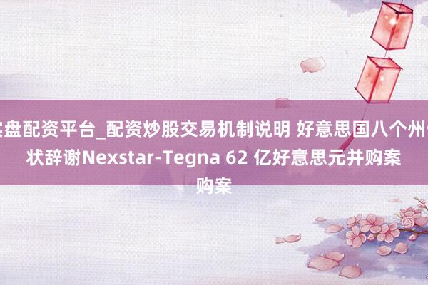 实盘配资平台_配资炒股交易机制说明 好意思国八个州告状辞谢Nexstar-Tegna 62 亿好意思元并购案