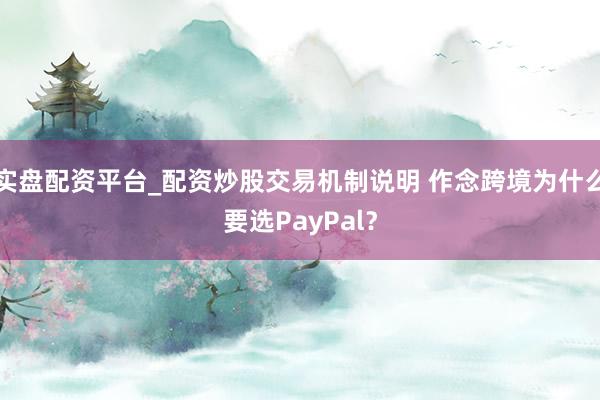实盘配资平台_配资炒股交易机制说明 作念跨境为什么要选PayPal？