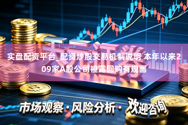 实盘配资平台_配资炒股交易机制说明 本年以来209家A股公司袒露回购有规画