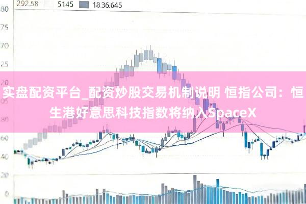 实盘配资平台_配资炒股交易机制说明 恒指公司：恒生港好意思科技指数将纳入SpaceX