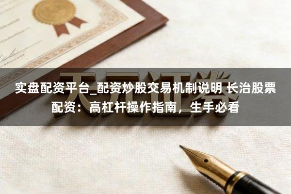 实盘配资平台_配资炒股交易机制说明 长治股票配资：高杠杆操作指南，生手必看
