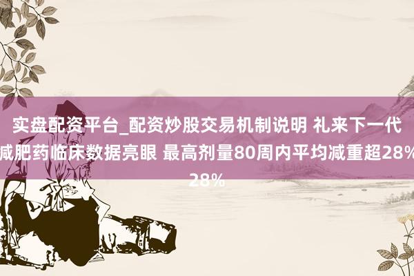 实盘配资平台_配资炒股交易机制说明 礼来下一代减肥药临床数据亮眼 最高剂量80周内平均减重超28%
