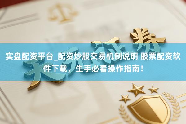 实盘配资平台_配资炒股交易机制说明 股票配资软件下载，生手必看操作指南！