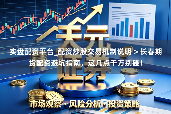 实盘配资平台_配资炒股交易机制说明 > 长春期货配资避坑指南，这几点千万别碰！