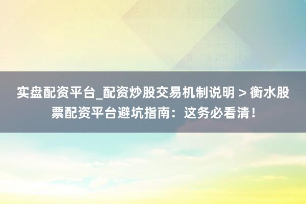 实盘配资平台_配资炒股交易机制说明 > 衡水股票配资平台避坑指南：这务必看清！
