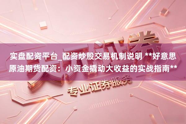 实盘配资平台_配资炒股交易机制说明 **好意思原油期货配资:小资金撬动大收益的实战指南**